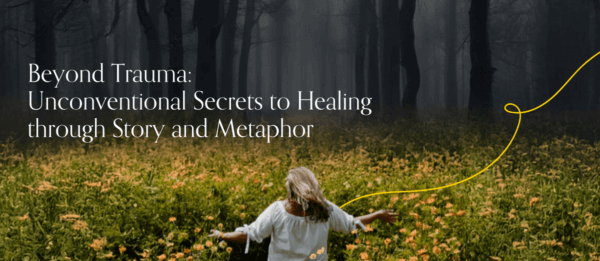 Beyond Trauma: Unconventional Secrets to Healing through Story and Metaphor